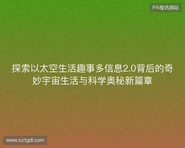 探索以太空生活趣事多信息2.0背后的奇妙宇宙生活与科学奥秘新篇章
